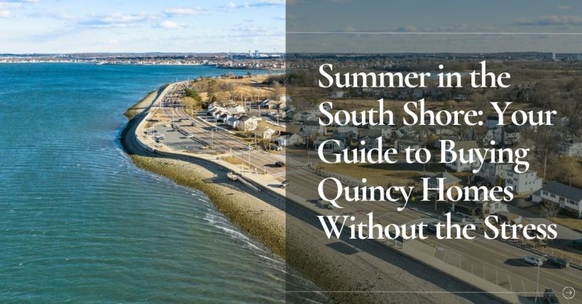 Summer in the South Shore: Your Guide to Buying Quincy Homes Without the Stress